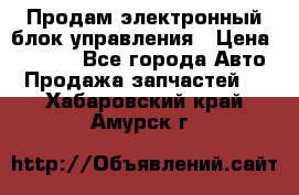 Продам электронный блок управления › Цена ­ 7 000 - Все города Авто » Продажа запчастей   . Хабаровский край,Амурск г.